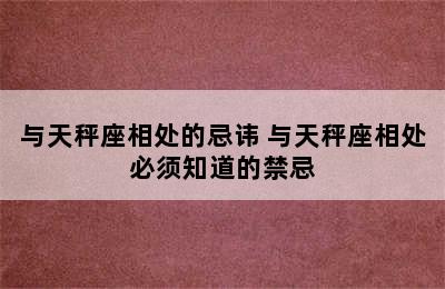 与天秤座相处的忌讳 与天秤座相处必须知道的禁忌